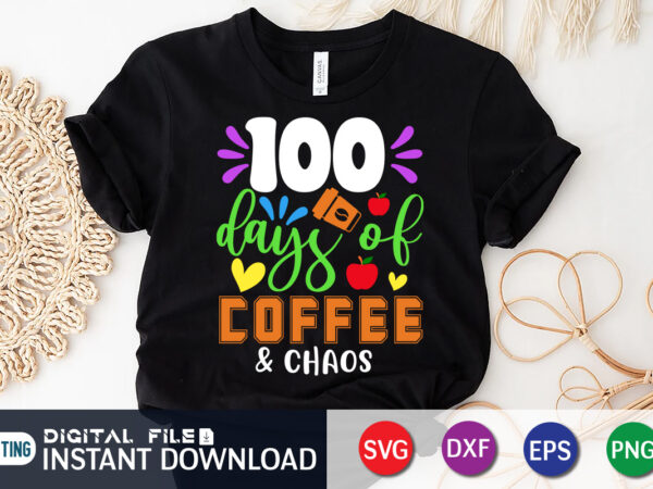 100 days of coffee and chaos t shirt, f coffee shirt, coffee and chaos shirt, 100 days of coffee and chaos svg, 100 days of school svg, teacher svg, 100th