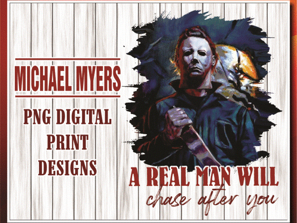 Michael myers png, a real man will chase after you t-shirt, halloween gift, sublimated printing, instant download, png printable design 869013627