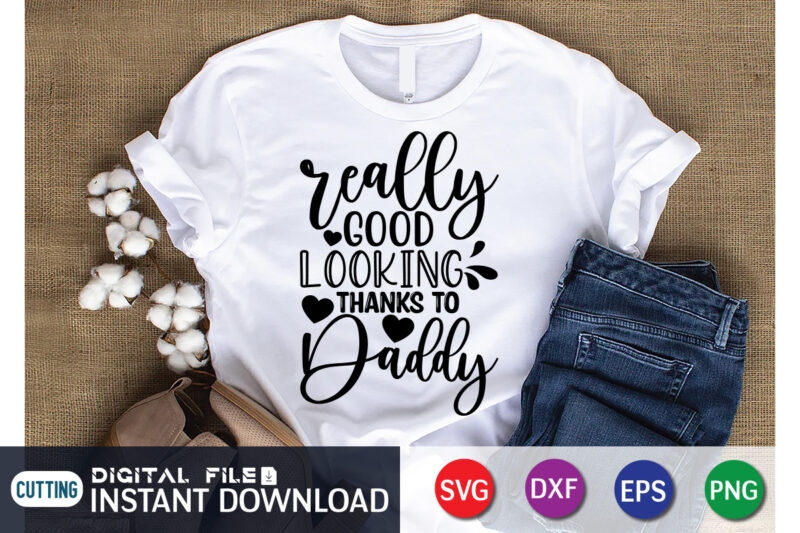Really Good looking Thanks To Daddy T shirt, Good looking Shirt, Father's Day shirt, Dad svg, Dad svg bundle, Daddy shirt, Best Dad Ever shirt, Dad shirt print template, Daddy