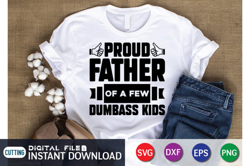 Proud Father Of A Few Dumbass Kids T Shirt, Dumbass Kids Shirt, Father's Day shirt, fatherlover Shirt, Dayy Lover Shirt, Dad svg, Dad svg bundle, Daddy shirt, Best Dad Ever