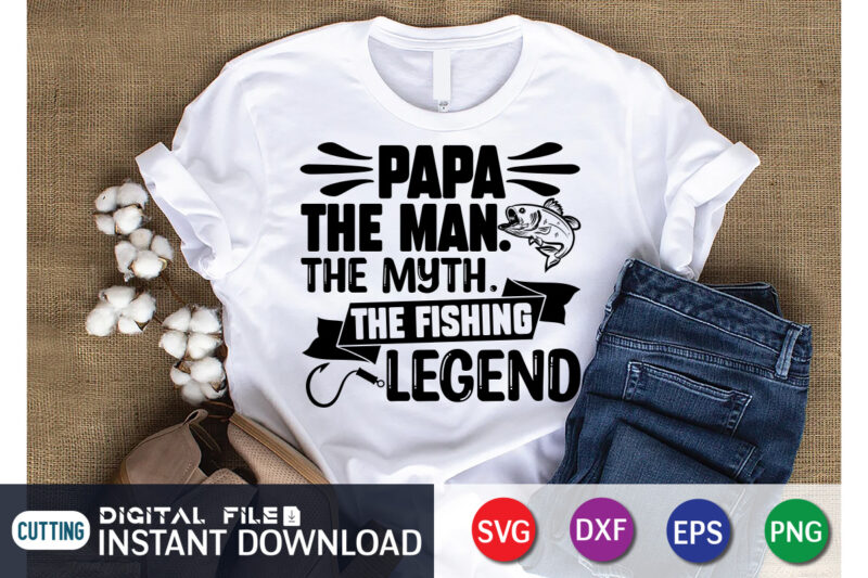 Papa The Man The Myth The Fishing Legend T Shirt, Father's Day shirt, fatherlover Shirt, Dayy Lover Shirt, Dad svg, Dad svg bundle, Daddy shirt, Best Dad Ever shirt, Dad