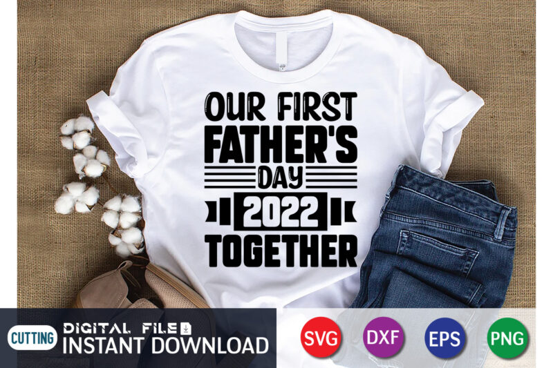 Our first Fathers Day 2022 Together T Shirt, Father's Day shirt, fatherlover Shirt, Dayy Lover Shirt, Dad svg, Dad svg bundle, Daddy shirt, Best Dad Ever shirt, Dad shirt print