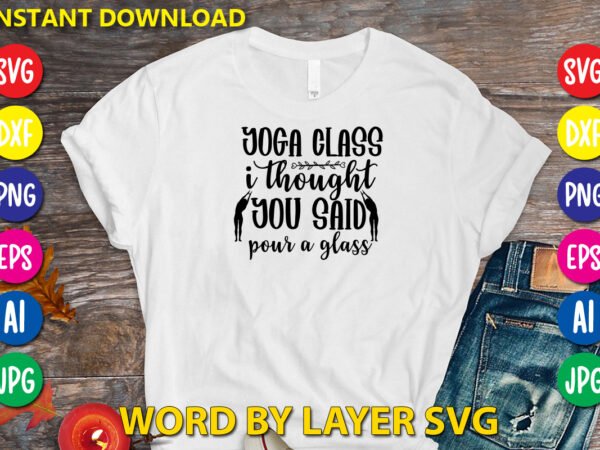 Yoga class i thought you said pour a glass 2,svg vector t-shirt design yoga svg bundle, meditation svg, namaste svg, lotus flower svg, yoga pose svg, mandala svg, chakra svg,