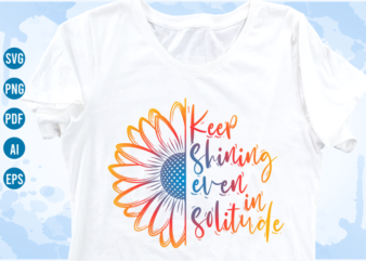 keep shining even in solitude Quotes with Sunflower Svg, funny t shirt designs