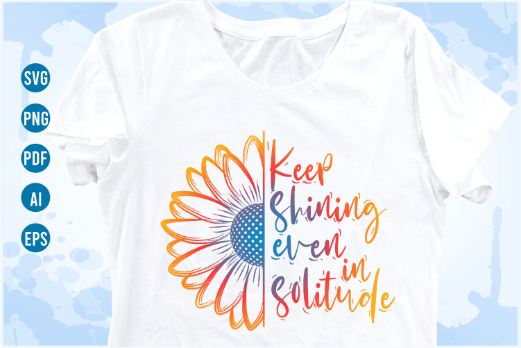keep shining even in solitude Quotes with Sunflower Svg, funny t shirt designs