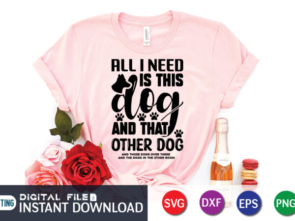 All i need is this dog & that other dog t shirt, dog t shirt, dog lover svg, dog mom svg, dog bundle svg, dog shirt design, dog vector, funny