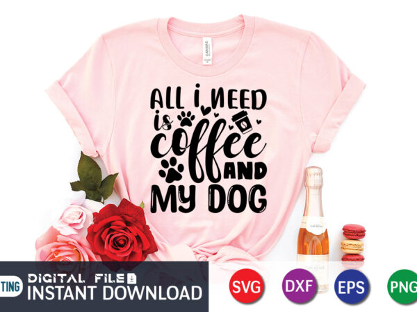 All i need is coffee & my dog t shirt, dog t shirt, coffee shirt, coffee svg shirt, coffee sublimation design, coffee quotes svg, coffee shirt print template, cut files
