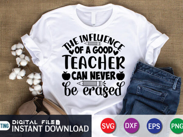 The influence of a good teacher can never be erased t shirt, a good teacher shirt, can never be erased shirt, teacher svg bundle, back to school svg, school svg,