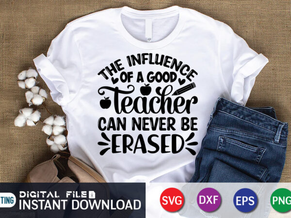 The influence of a good teacher can never be erased t shirt, a good teacher shirt, can never be erased shirt, teacher svg bundle, back to school svg, school svg,
