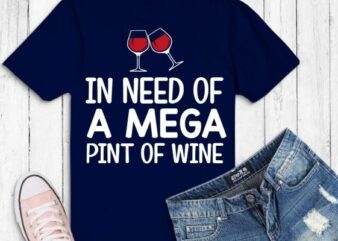 Funny Trendy Sarcastic In Need Of A Mega Pint Of Wine T-Shirt design vector,In Need Of A Mega Pint Of Wine eps png, Funny, Trendy, Sarcastic,