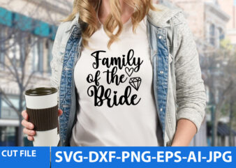 Family Of The Bride T Shirt Design,Family Of The Bride Svg Design,Wedding svg bundle, bride svg, groom svg, bridal party svg, wedding svg, wedding quotes, wedding signs, wedding shirts, cut
