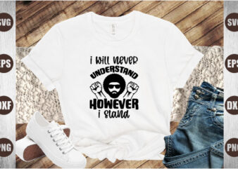 i will never understand however i stand t shirt design for sale