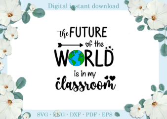 Trending gifts, The future of the WORLD is in my classroom Diy Crafts, WorldSvg Files For Cricut, Classroom Silhouette Files, Trending Cameo Htv Prints