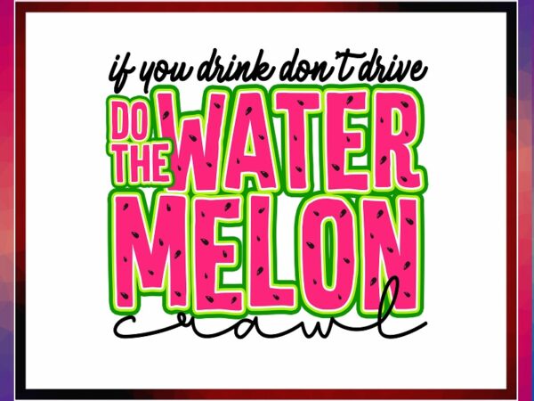 If you drink don’t drive do the watermelon crawl png, digital, svg, sublimation designs download, with layers, for cricut 954496860