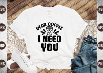 dear coffee i need you t shirt vector illustration