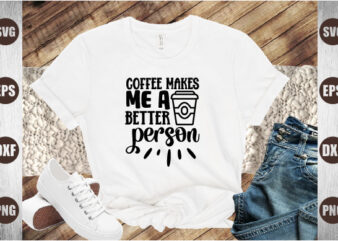 coffee makes me a better person t shirt vector file