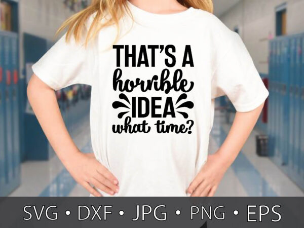 That’s a horrible idea what time? t shirt designs for sale
