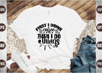 first i drink coffee then i do things t shirt graphic design