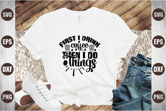 First i drink coffee then i do things t shirt graphic design