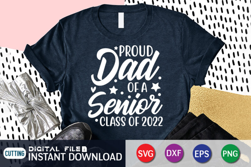 Proud Dad Of A Senior Class Of 2022 T Shirt, Proud Dad Shirt, Dad Lover Shirt, Daddy day Shirt, Father Lover Shirt, Dad Love SVG,