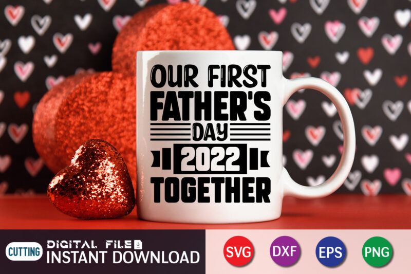 Our first Fathers Day 2022 Together T Shirt, Father's Day shirt, fatherlover Shirt, Dayy Lover Shirt, Dad svg, Dad svg bundle, Daddy shirt, Best Dad Ever shirt, Dad shirt print