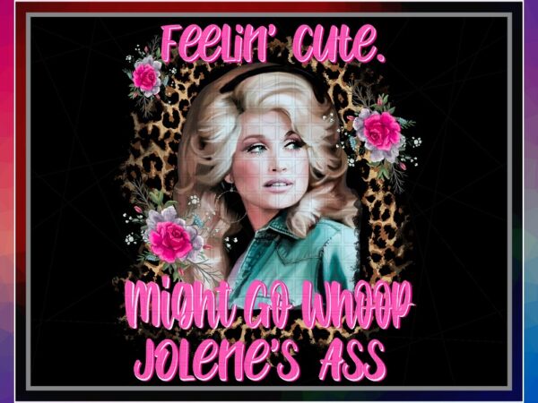 Dolly feelin cute designs, might go whoop, jolene’s ass sublimation, shirts mugs transfers art, design png file, png digital download 1041962081