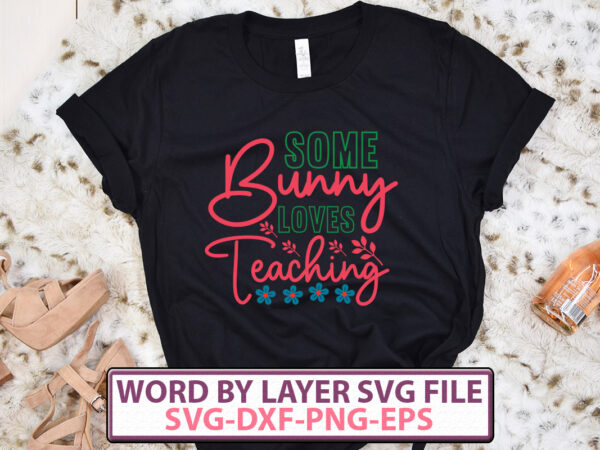 Some bunny loves teaching t-shirt design,happy easter svg bundle, easter svg, easter quotes, easter bunny svg, easter egg svg, easter png, spring svg, cut files for cricut