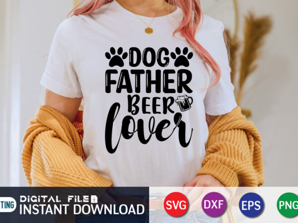 Dog father beer lover t shirt, dog father shirt, father lover shirt, dog lover svg, dog mom svg, dog bundle svg, dog shirt design, dog vector, funny dog svg, dog