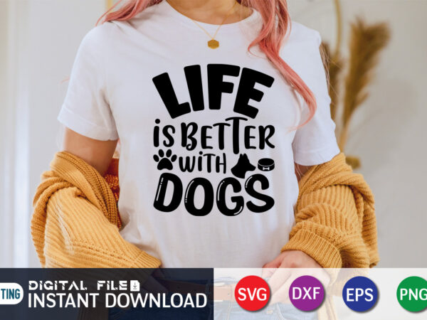 Life is better with dogs t shirt, life is better shirt, better with dogs shirt, dog lover svg, dog mom svg, dog bundle svg, dog shirt design, dog vector, funny