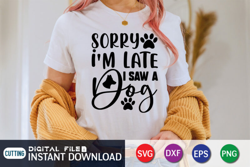 Sorry I'm Late I Saw A Dog T Shirt, Sorry I'm Late Shirt, Dog Lover Svg, Dog Mom Svg, Dog Bundle SVG, Dog Shirt Design, Dog vector, Funny Dog Svg,