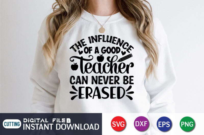 The Influence Of A Good Teacher Can Never Be Erased T Shirt, A Good Teacher Shirt, Can Never Be Erased Shirt, Teacher Svg Bundle, Back to School Svg, School Svg,