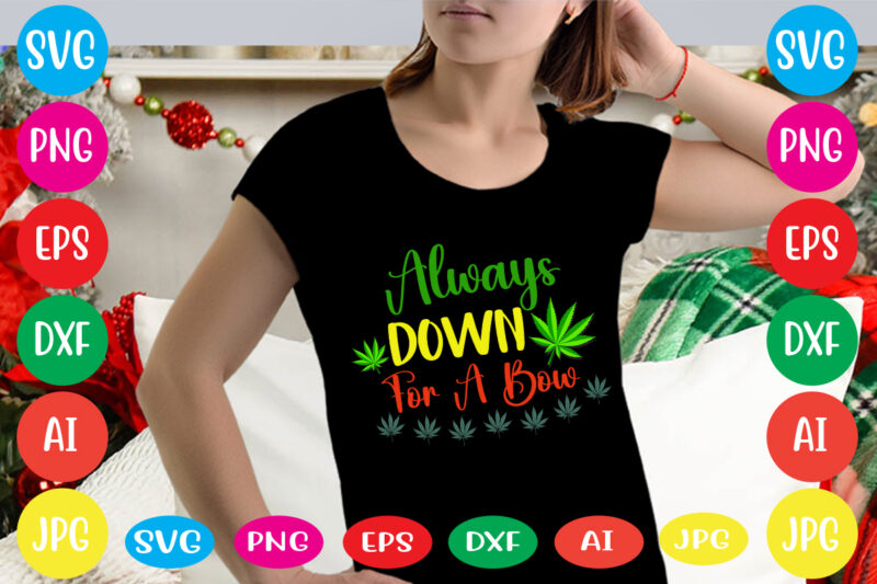 Always Down For A Bow svg vector for t-shirt,weed t-shirt design, cannabis svg , svg files for cricut , weed svg blunt svg cannabis svg cannabis svg png for cricut