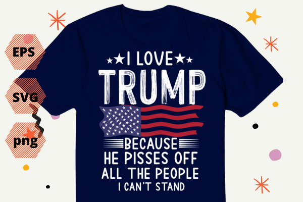 I love Trump because he pissed off the people I can't stand T-Shirt design svg, I love Trump because he pissed off the people, I can't stand, Trump-2024 miss me