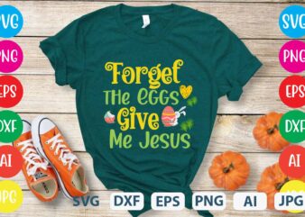 Forget the Eggs Give Me Jesus svg vector for t-shirt,easter tshirt design,easter day t shirt design,easter day svg design,easter day vector t shirt, shirt day svg bundle, bunny tshirt design,