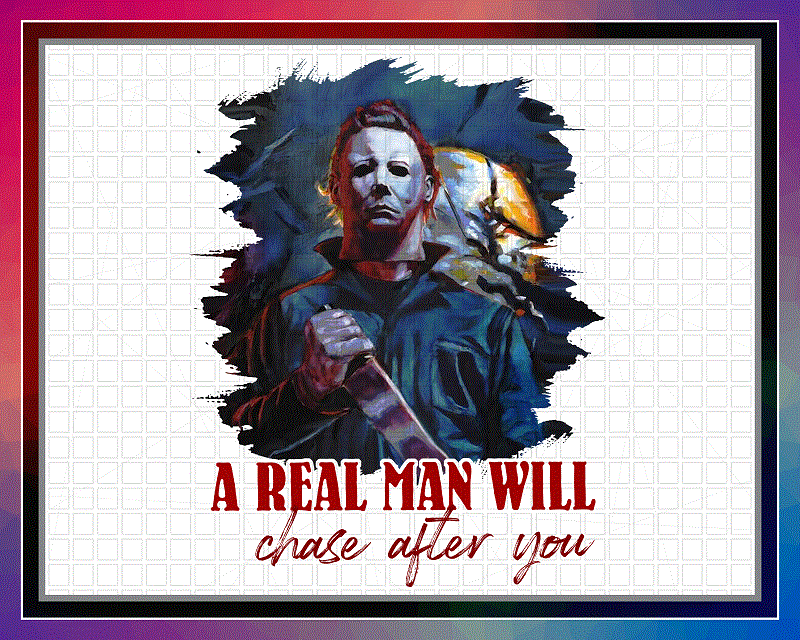 Michael Myers PNG, A Real Man Will Chase After You T-shirt, Halloween Gift, Sublimated Printing, Instant Download, Png Printable Design 869013627