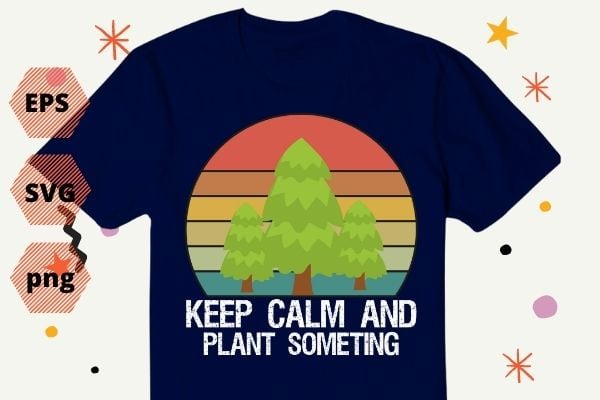 National Arbor Day eps, Keep Calm & Plant Something Tshirt design svg, Earth Day Arbor Day T-Shirt design svg, save earth, nature vector, editable, png, cut file, print file,