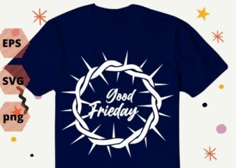 Christian Shirt design svg, Jesus Crown of Thorn Good png, Friday & Easter design, vector, editable, png, cut file, print file,