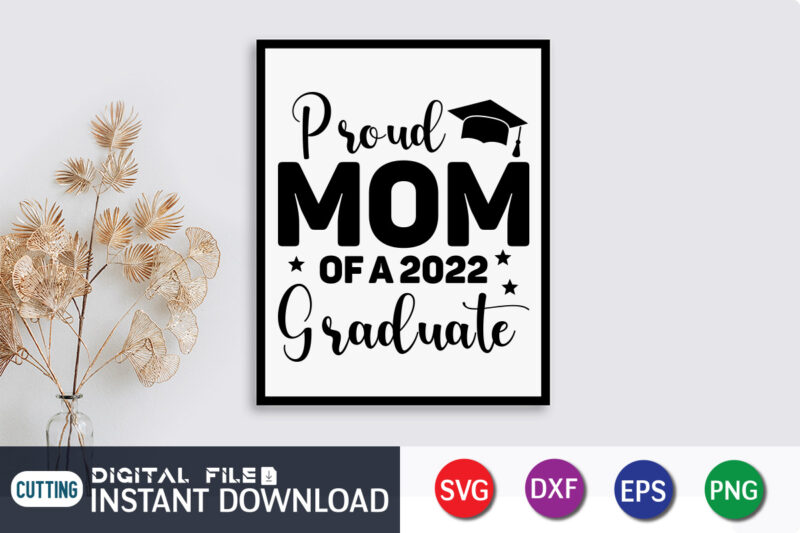 Proud Mom Of A 2022 Graduate T Shirt, Proud Mom Shirt, Mom Lover Shirt, Mother day Shirt, Mother Lover Shirt, Mom Love SVG,