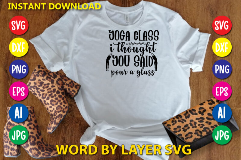 Yoga Class I Thought You Said Pour A Glass 2,Svg Vector T-shirt Design yoga Svg Bundle, Meditation Svg, Namaste Svg, Lotus Flower Svg, Yoga Pose Svg, Mandala Svg, Chakra Svg,