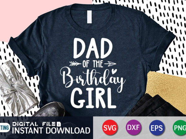 Dad of the birthday girl t shirt, birthday girl shirt, dad love shirt, father shirt, birthday shirt