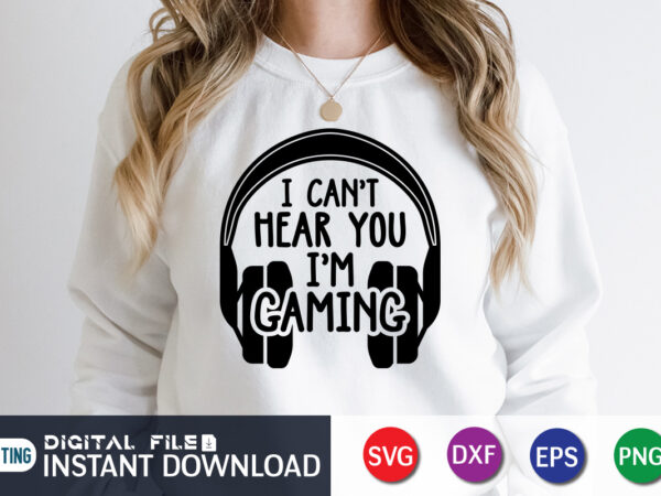 I can’t hear you i’m gaming t shirt, gaming shirt, game lover shirt, i can’t hear you i’m gaming svg
