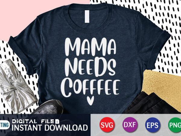 Mama needs coffee t shirt, coffee t shirt, mama needs coffee svg, coffee shirt, coffee svg shirt, coffee sublimation design, coffee quotes svg, coffee shirt print template, cut files for
