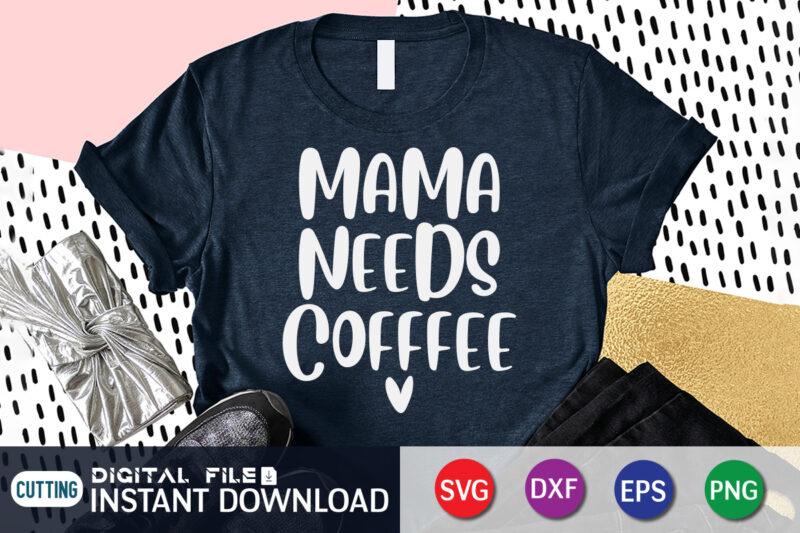 Mama Needs Coffee T Shirt, Coffee T Shirt, Mama Needs Coffee SVG, Coffee Shirt, Coffee Svg Shirt, coffee sublimation design, Coffee Quotes Svg, Coffee shirt print template, Cut Files For