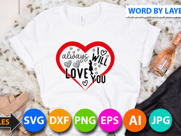 I will always love you vector t shirt design,love t shirt design bundle,love sign vector t shirt design,valentines day t shirt design bundle, valentines day t shirts, valentine’s day t