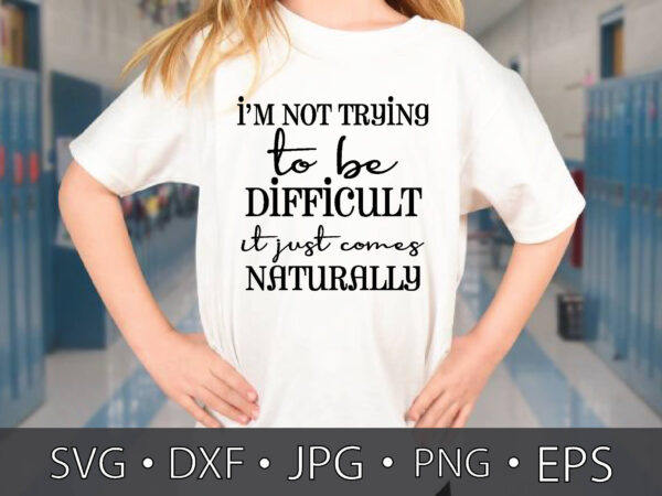 I’m not trying to be difficult it just comes naturally t shirt design for sale