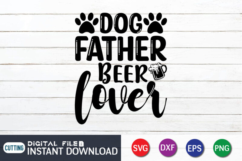 Dog Father Beer Lover T Shirt, Dog Father Shirt, Father Lover Shirt, Dog Lover Svg, Dog Mom Svg, Dog Bundle SVG, Dog Shirt Design, Dog vector, Funny Dog Svg, Dog