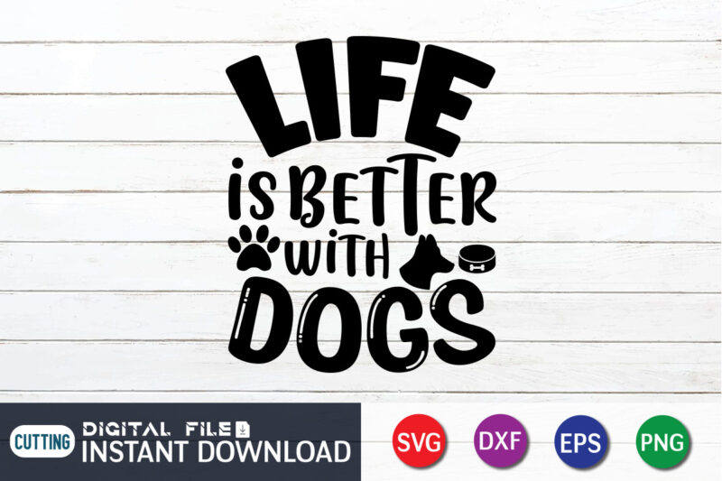 Life Is Better With Dogs T Shirt, Life Is Better Shirt, Better With Dogs Shirt, Dog Lover Svg, Dog Mom Svg, Dog Bundle SVG, Dog Shirt Design, Dog vector, Funny