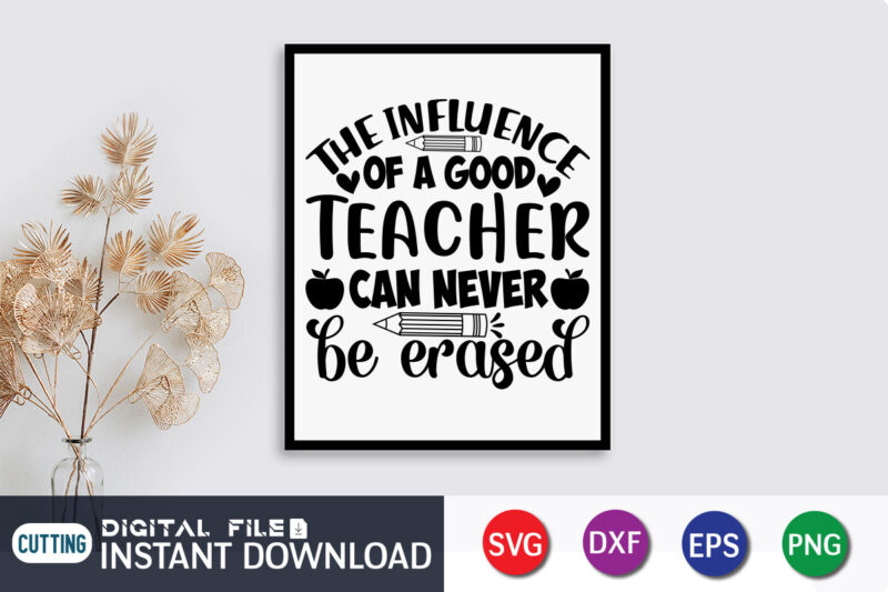 The Influence Of A Good Teacher Can Never Be Erased T Shirt, A Good Teacher Shirt, Can Never Be Erased Shirt, Teacher Svg Bundle, Back to School Svg, School Svg,