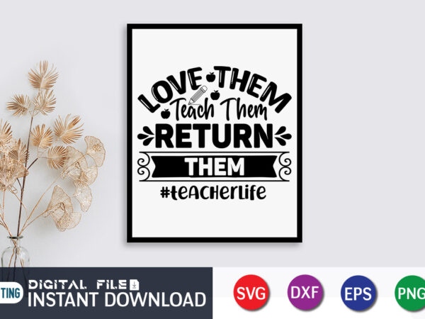 Love them teach return them teacher life t shirt, love them teach return shirt, teacher svg bundle, back to school svg, school svg, teacher t shirt bundles, teacher sublimation, teacher