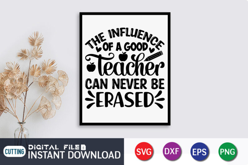 The Influence Of A Good Teacher Can Never Be Erased T Shirt, A Good Teacher Shirt, Can Never Be Erased Shirt, Teacher Svg Bundle, Back to School Svg, School Svg,